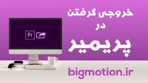 خروجی گرفتن از پریمیر